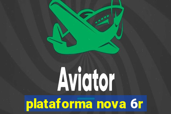 plataforma nova 6r